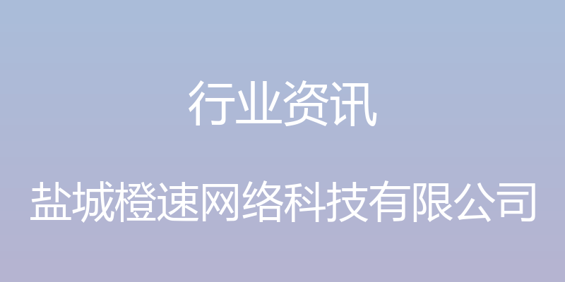 行业资讯 - 盐城橙速网络科技有限公司