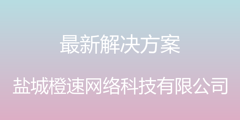 最新解决方案 - 盐城橙速网络科技有限公司