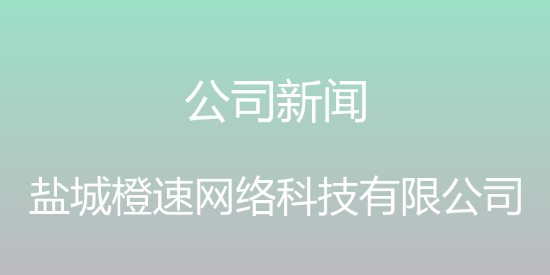 公司新闻 - 盐城橙速网络科技有限公司