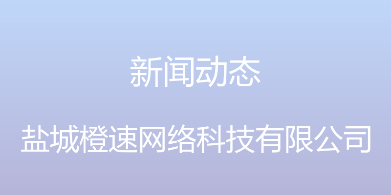 新闻动态 - 盐城橙速网络科技有限公司