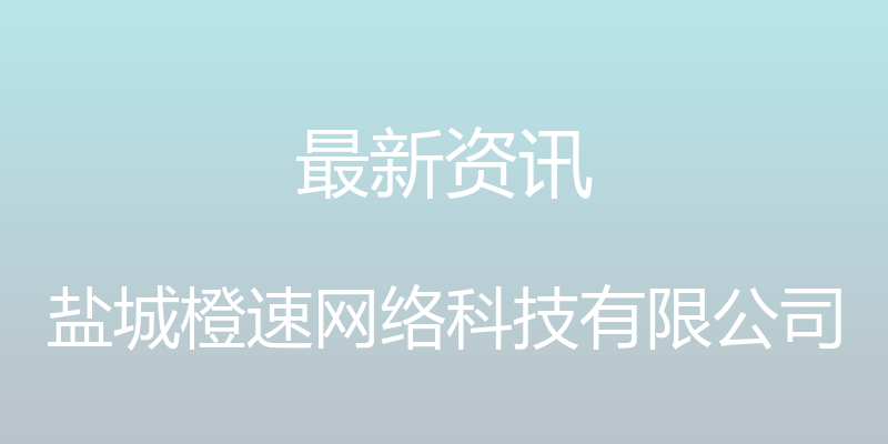 最新资讯 - 盐城橙速网络科技有限公司